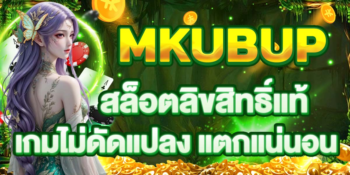 MKUBUP สล็อตลิขสิทธิ์แท้ เกมไม่ดัดแปลง แตกแน่นอน